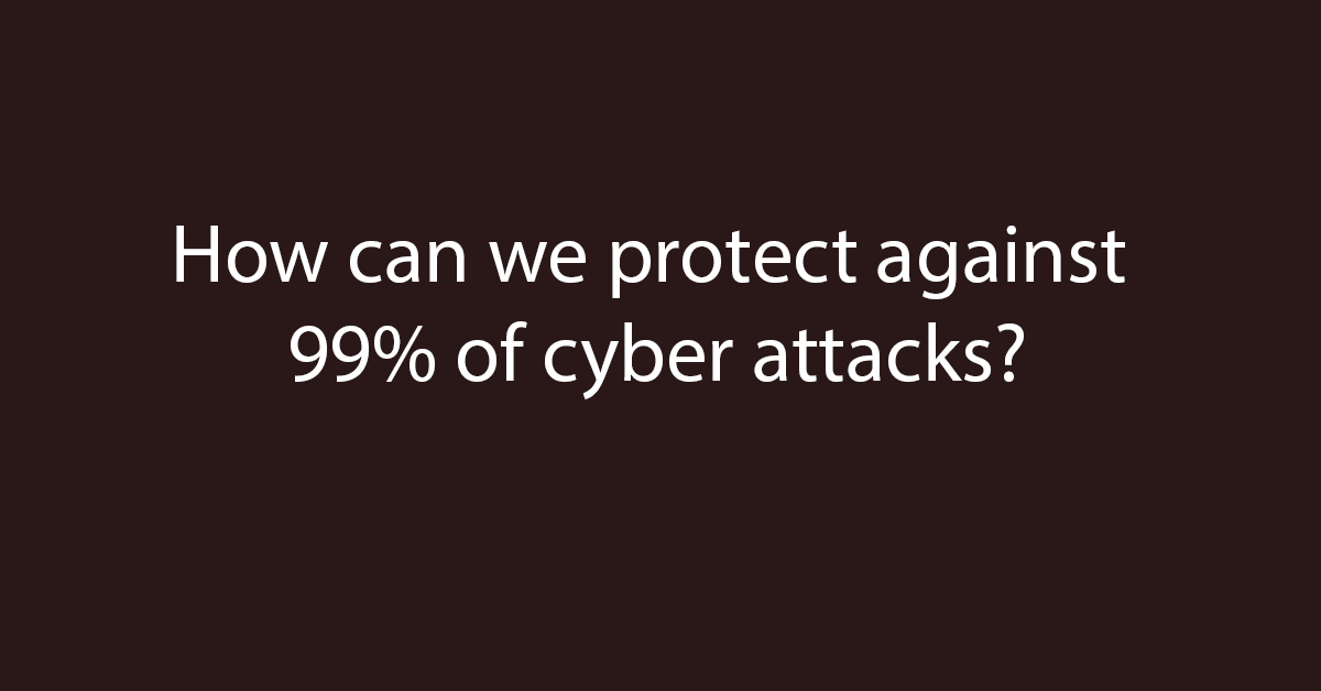 How can we protect against 99 percent of cyber attacks?